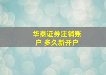 华泰证券注销账户 多久新开户